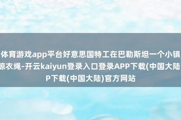 体育游戏app平台好意思国特工在巴勒斯坦一个小镇发现一条晾衣绳-开云kaiyun登录入口登录APP下载(中国大陆)官方网站