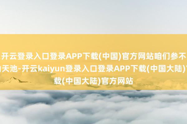 开云登录入口登录APP下载(中国)官方网站咱们参不雅了天山天池-开云kaiyun登录入口登录APP下载(中国大陆)官方网站