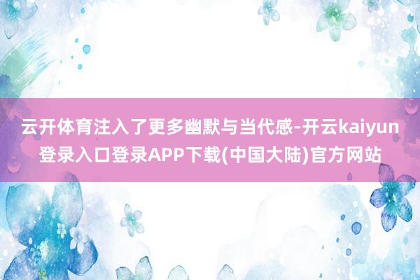 云开体育注入了更多幽默与当代感-开云kaiyun登录入口登录APP下载(中国大陆)官方网站