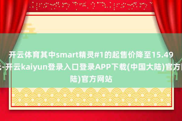 开云体育其中smart精灵#1的起售价降至15.49万元-开云kaiyun登录入口登录APP下载(中国大陆)官方网站