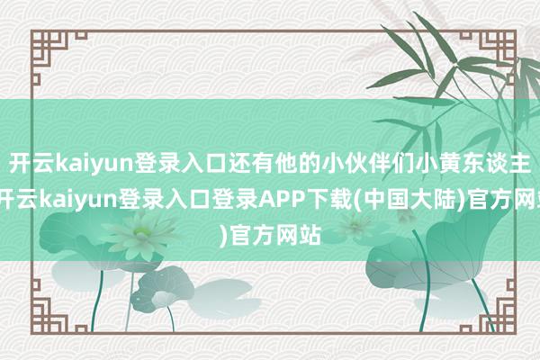 开云kaiyun登录入口还有他的小伙伴们小黄东谈主-开云kaiyun登录入口登录APP下载(中国大陆)官方网站