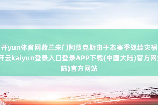 开yun体育网荷兰朱门阿贾克斯由于本赛季战绩灾祸-开云kaiyun登录入口登录APP下载(中国大陆)官方网站