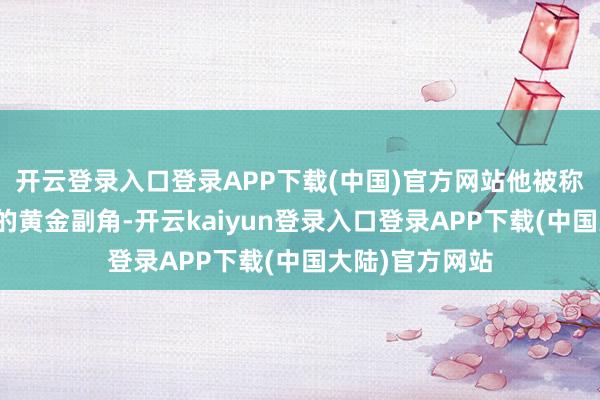 开云登录入口登录APP下载(中国)官方网站他被称为是香港电影的黄金副角-开云kaiyun登录入口登录APP下载(中国大陆)官方网站