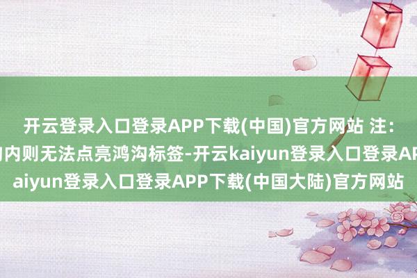 开云登录入口登录APP下载(中国)官方网站 注：如践诺不在因循的鸿沟内则无法点亮鸿沟标签-开云kaiyun登录入口登录APP下载(中国大陆)官方网站