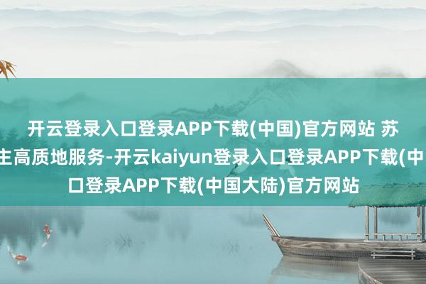 开云登录入口登录APP下载(中国)官方网站 　　苏州促进残疾东谈主高质地服务-开云kaiyun登录入口登录APP下载(中国大陆)官方网站