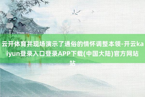 云开体育并现场演示了通俗的情怀调整本领-开云kaiyun登录入口登录APP下载(中国大陆)官方网站