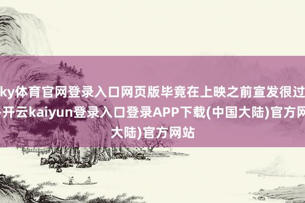 ky体育官网登录入口网页版毕竟在上映之前宣发很过劲-开云kaiyun登录入口登录APP下载(中国大陆)官方网站