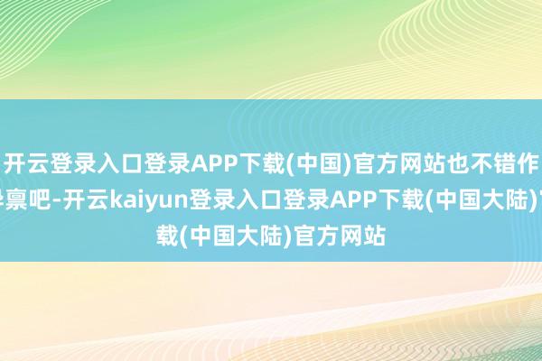 开云登录入口登录APP下载(中国)官方网站也不错作为天禀异禀吧-开云kaiyun登录入口登录APP下载(中国大陆)官方网站