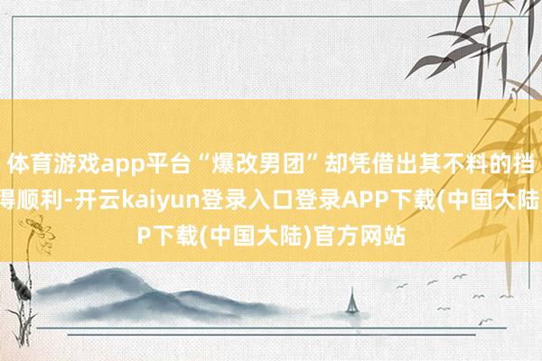 体育游戏app平台“爆改男团”却凭借出其不料的挡脸政策取得顺利-开云kaiyun登录入口登录APP下载(中国大陆)官方网站