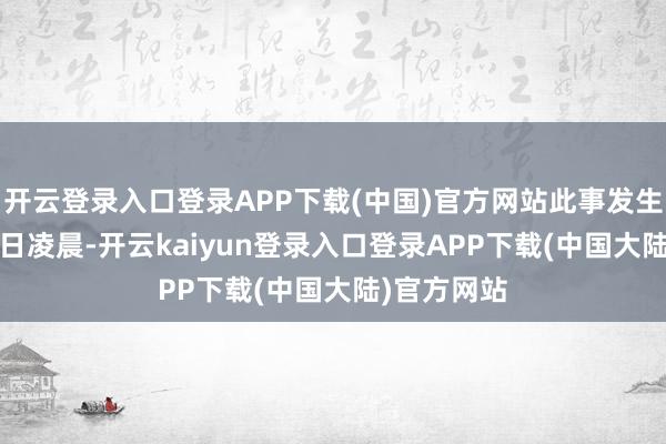 开云登录入口登录APP下载(中国)官方网站此事发生在12月20日凌晨-开云kaiyun登录入口登录APP下载(中国大陆)官方网站