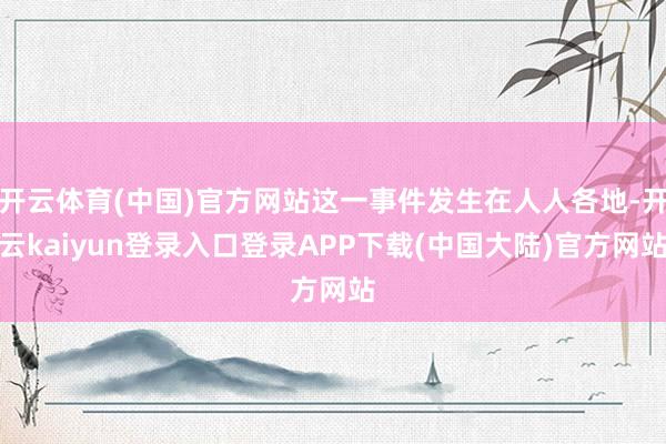 开云体育(中国)官方网站这一事件发生在人人各地-开云kaiyun登录入口登录APP下载(中国大陆)官方网站