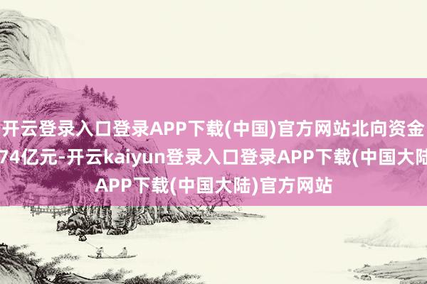 开云登录入口登录APP下载(中国)官方网站北向资金净流出33.74亿元-开云kaiyun登录入口登录APP下载(中国大陆)官方网站