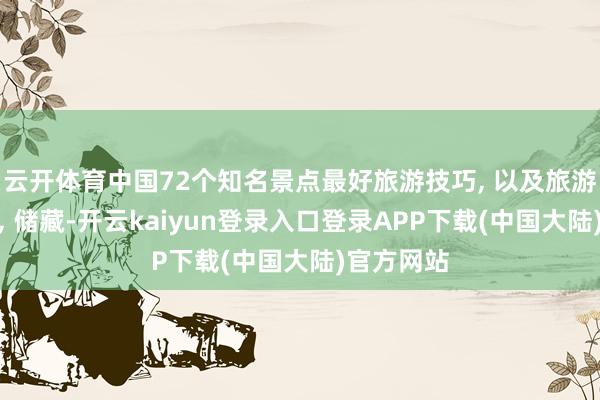 云开体育中国72个知名景点最好旅游技巧, 以及旅游攻略汇总, 储藏-开云kaiyun登录入口登录APP下载(中国大陆)官方网站