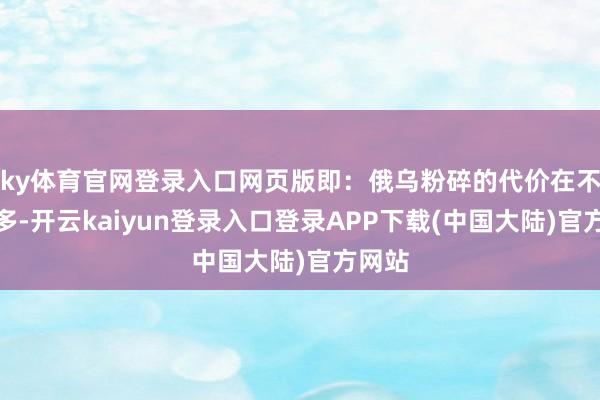 ky体育官网登录入口网页版即：俄乌粉碎的代价在不断增多-开云kaiyun登录入口登录APP下载(中国大陆)官方网站