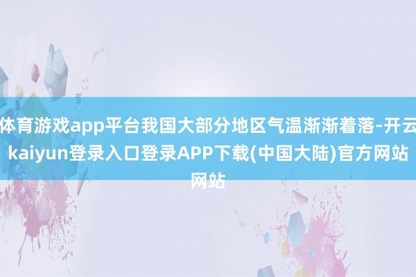 体育游戏app平台我国大部分地区气温渐渐着落-开云kaiyun登录入口登录APP下载(中国大陆)官方网站