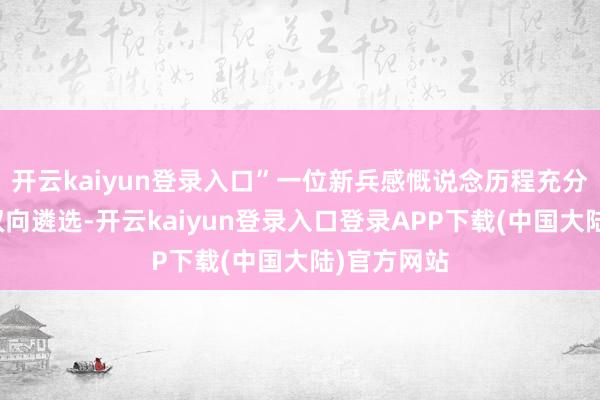 开云kaiyun登录入口”一位新兵感慨说念历程充分的交流和双向遴选-开云kaiyun登录入口登录APP下载(中国大陆)官方网站