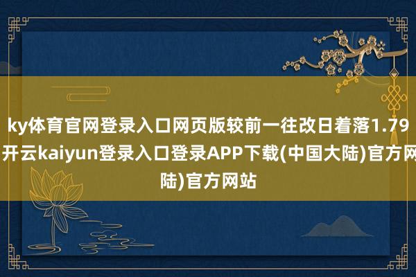 ky体育官网登录入口网页版较前一往改日着落1.79%-开云kaiyun登录入口登录APP下载(中国大陆)官方网站