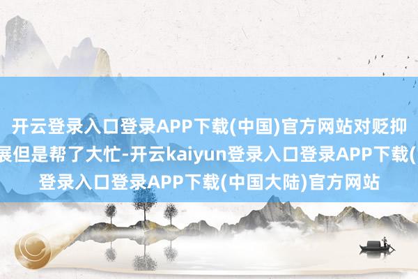 开云登录入口登录APP下载(中国)官方网站对贬抑其他大国的经济发展但是帮了大忙-开云kaiyun登录入口登录APP下载(中国大陆)官方网站