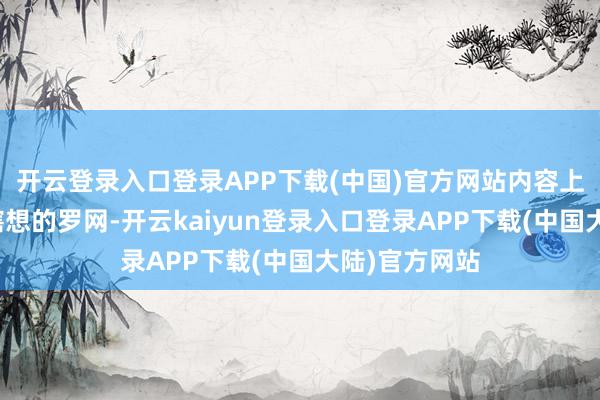 开云登录入口登录APP下载(中国)官方网站内容上是一个悉心瞎想的罗网-开云kaiyun登录入口登录APP下载(中国大陆)官方网站