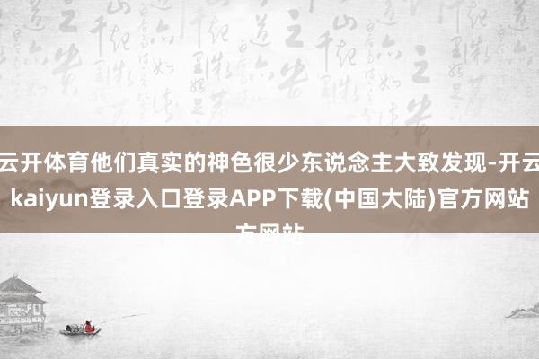 云开体育他们真实的神色很少东说念主大致发现-开云kaiyun登录入口登录APP下载(中国大陆)官方网站