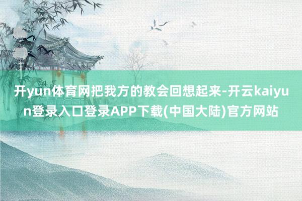 开yun体育网把我方的教会回想起来-开云kaiyun登录入口登录APP下载(中国大陆)官方网站