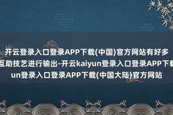 开云登录入口登录APP下载(中国)官方网站有好多好汉依赖于日常袭击互助技艺进行输出-开云kaiyun登录入口登录APP下载(中国大陆)官方网站