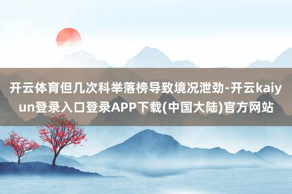 开云体育但几次科举落榜导致境况泄劲-开云kaiyun登录入口登录APP下载(中国大陆)官方网站