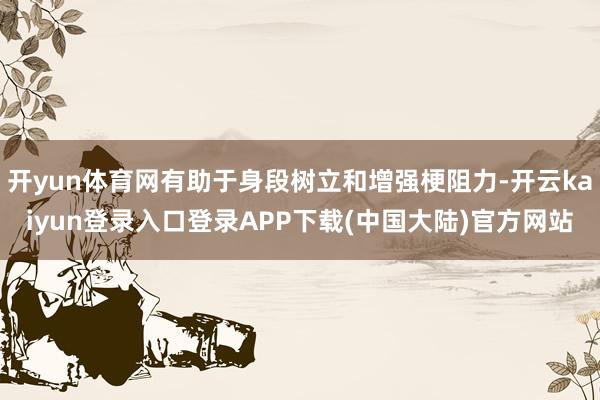 开yun体育网有助于身段树立和增强梗阻力-开云kaiyun登录入口登录APP下载(中国大陆)官方网站