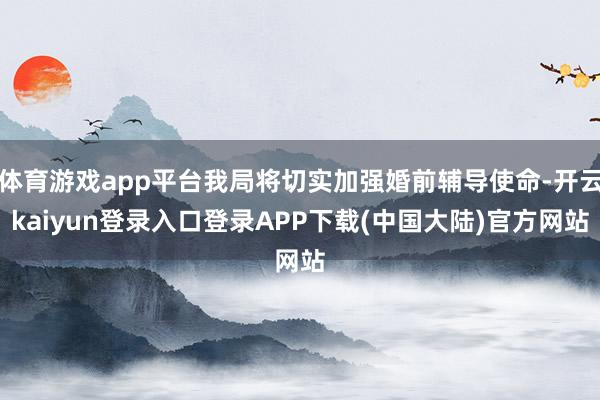 体育游戏app平台我局将切实加强婚前辅导使命-开云kaiyun登录入口登录APP下载(中国大陆)官方网站