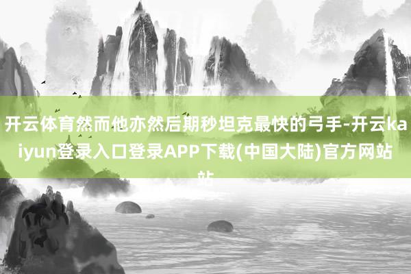 开云体育然而他亦然后期秒坦克最快的弓手-开云kaiyun登录入口登录APP下载(中国大陆)官方网站