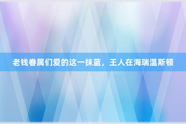 老钱眷属们爱的这一抹蓝，王人在海瑞温斯顿