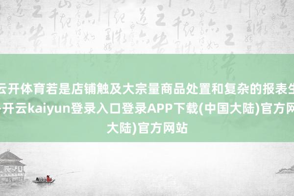 云开体育若是店铺触及大宗量商品处置和复杂的报表生成-开云kaiyun登录入口登录APP下载(中国大陆)官方网站