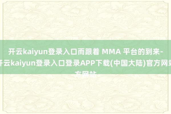 开云kaiyun登录入口而跟着 MMA 平台的到来-开云kaiyun登录入口登录APP下载(中国大陆)官方网站