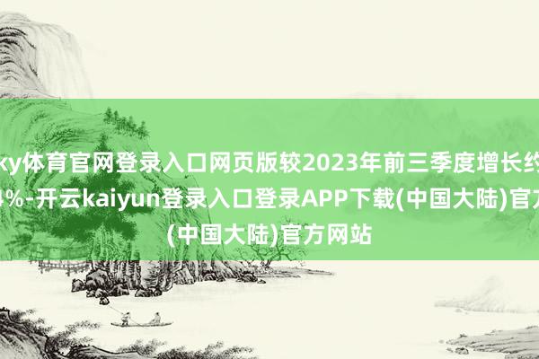 ky体育官网登录入口网页版较2023年前三季度增长约18.44%-开云kaiyun登录入口登录APP下载(中国大陆)官方网站