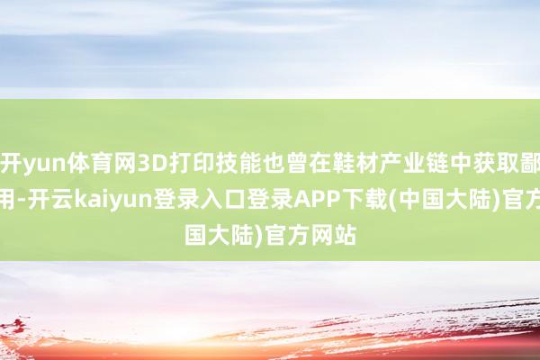 开yun体育网3D打印技能也曾在鞋材产业链中获取鄙俗利用-开云kaiyun登录入口登录APP下载(中国大陆)官方网站