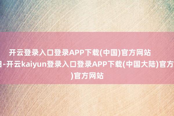 开云登录入口登录APP下载(中国)官方网站        昔日-开云kaiyun登录入口登录APP下载(中国大陆)官方网站