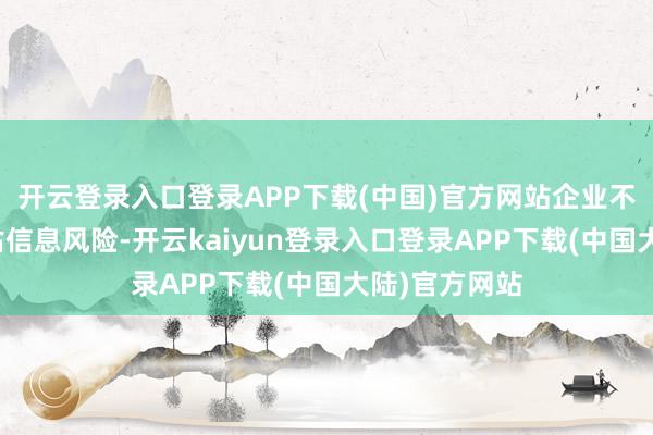 开云登录入口登录APP下载(中国)官方网站企业不错识别和评估信息风险-开云kaiyun登录入口登录APP下载(中国大陆)官方网站