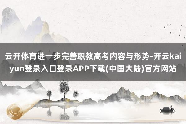 云开体育进一步完善职教高考内容与形势-开云kaiyun登录入口登录APP下载(中国大陆)官方网站