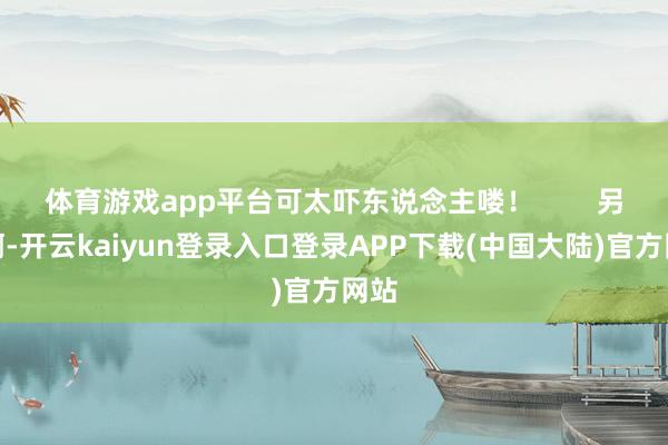 体育游戏app平台可太吓东说念主喽！        另外啊-开云kaiyun登录入口登录APP下载(中国大陆)官方网站