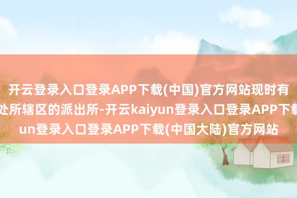 开云登录入口登录APP下载(中国)官方网站现时有记者还是探讨到旅社处所辖区的派出所-开云kaiyun登录入口登录APP下载(中国大陆)官方网站