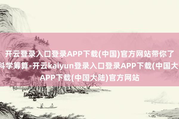 开云登录入口登录APP下载(中国)官方网站带你了解若何通过科学筹算-开云kaiyun登录入口登录APP下载(中国大陆)官方网站