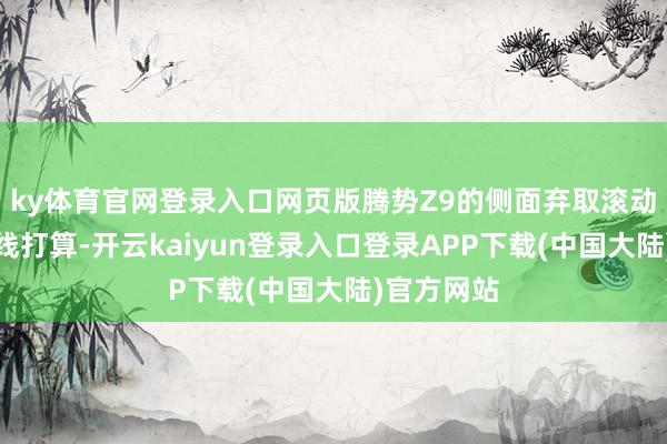 ky体育官网登录入口网页版腾势Z9的侧面弃取滚动成果的腰线打算-开云kaiyun登录入口登录APP下载(中国大陆)官方网站