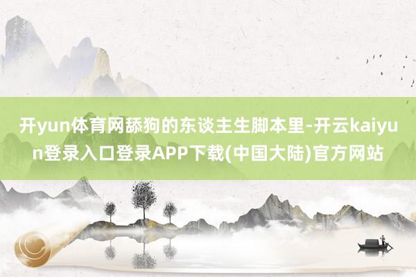 开yun体育网舔狗的东谈主生脚本里-开云kaiyun登录入口登录APP下载(中国大陆)官方网站