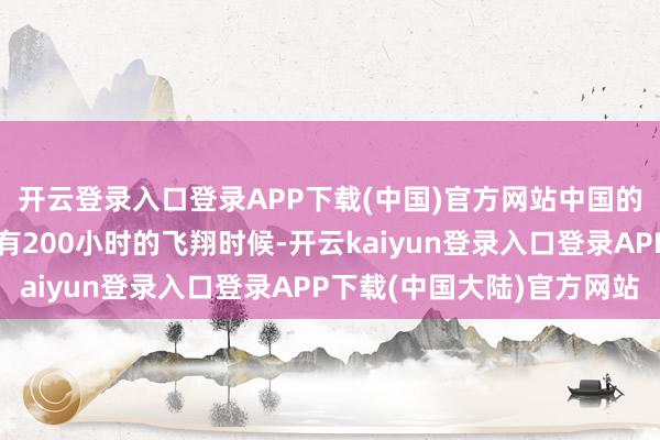 开云登录入口登录APP下载(中国)官方网站中国的空军飞翔员每年大致有200小时的飞翔时候-开云kaiyun登录入口登录APP下载(中国大陆)官方网站