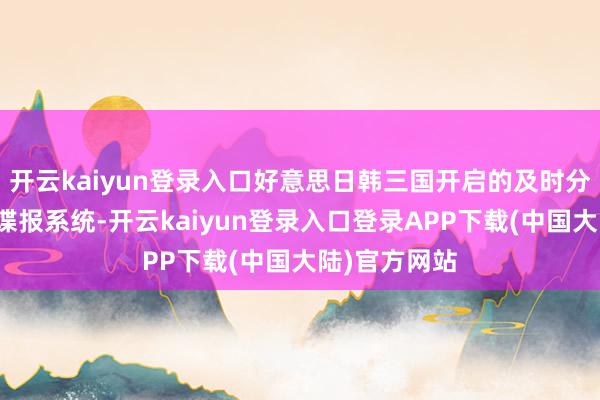 开云kaiyun登录入口好意思日韩三国开启的及时分享导弹预警谍报系统-开云kaiyun登录入口登录APP下载(中国大陆)官方网站