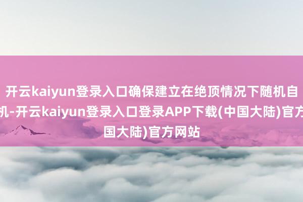 开云kaiyun登录入口确保建立在绝顶情况下随机自动停机-开云kaiyun登录入口登录APP下载(中国大陆)官方网站