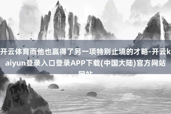 开云体育而他也赢得了另一项特别止境的才略-开云kaiyun登录入口登录APP下载(中国大陆)官方网站