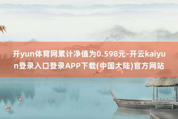 开yun体育网累计净值为0.598元-开云kaiyun登录入口登录APP下载(中国大陆)官方网站