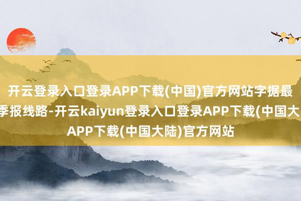 开云登录入口登录APP下载(中国)官方网站字据最新一期基金季报线路-开云kaiyun登录入口登录APP下载(中国大陆)官方网站