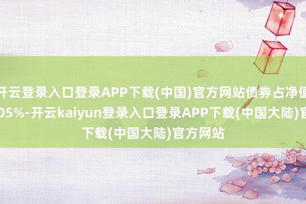 开云登录入口登录APP下载(中国)官方网站债券占净值比117.05%-开云kaiyun登录入口登录APP下载(中国大陆)官方网站